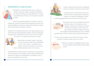 TRATAMIENTO A LARGO PLAZO                                                                          Cambie su estilo de vida. Las horas de ocio dedíquelas,
                                                                                                   dentro de lo posible, a incrementar el gasto calórico.
          La obesidad como enfermedad crónica que es, requiere un
            enfoque a largo plazo. Seguir un programa de pérdida de
                                                                                                    La medicación para el control del peso puede serle
            peso durante un tiempo para luego abandonarlo, conducirá
                                                                                                    de mucha ayuda en el mantenimiento a largo plazo.
            irremediablemente al fracaso y a la recuperación de los kilos
                                                                                                    Consulte con su médico la posibilidad de emplear
            perdidos.
                                                                                 de forma prolongada fármacos que le ayuden a controlar su peso.

           Usted es el principal protagonista de la historia; el personal
                                                                                                   Si después de varios meses de tratamiento observa que
sanitario que le atiende le proporciona los instrumentos para que con la
                                                                                                     la pérdida de peso no es tan llamativa como al
suficiente habilidad y perseverancia consiga perder los kilos que le sobran.
                                                                                                      principio, no piense que el tratamiento que sigue
Para ello debe dominar los siguientes aspectos:
                                                                                                      es ineficaz. Es normal que cuando se reduce de
                                                                                                      peso, también el organismo responda reduciendo
Modificación de los hábitos alimentarios. Si sólo sigue las pautas de una
                                                                                             sus necesidades (el metabolismo basal) por lo que se estabiliza
hoja de dieta que le ha proporcionado su médico, el fracaso está asegurado.
                                                                                 la pérdida de peso. En este momento debe cuestionarse dos aspectos:
La improvisación, la preparación de nuevas recetas, la lectura de libros
             de cocina, etc, son aspectos necesarios para el cambio.
                                                                                 • Continúe con el tratamiento, ya que el hecho de mantener el peso
                                                                                      alcanzado es un signo evidente de que éste es eficaz.
                     Haga partícipe a su familia y amigos. Si está usted
                        solo en esta aventura, tendrá menos probabilidades
                                                                                               • Discuta con su médico la posibilidad de alcanzar otras
                        de éxito. “Estar a dieta” se contempla como un
                                                                                                  metas más ambiciosas y qué medidas se pueden emplear
                      castigo. No tiene que hacer dietas; se trata de que
                                                                                                   en ello.
            usted y su familia aprendan a comer de otra manera.


La actividad física mantenida, aunque sea moderada, es la que garantiza
el éxito a largo plazo. Las personas que, a pesar de realizar una alimentación
adecuada, no realizan una actividad física con regularidad, vuelven a
ganar peso gradualmente con los años.
 