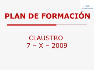 PLAN DE FORMACIÓN CLAUSTRO  7 – X – 2009 