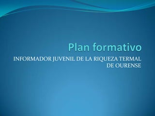 INFORMADOR JUVENIL DE LA RIQUEZA TERMAL
DE OURENSE
 