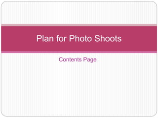 Contents Page
Plan for Photo Shoots
 
