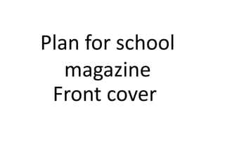Plan for school
   magazine
 Front cover
 
