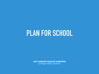 PLAN FOR SCHOOL


  user centered research evaluation
       carnegie mellon university
 