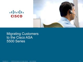 © 2006 Cisco Systems, Inc. All rights reserved. Cisco Confidential
Presentation_ID 1
Migrating Customers
to the Cisco ASA
5500 Series
 