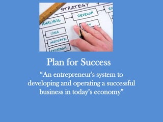 Plan for Success “An entrepreneur&apos;s system to developing and operating a successful business in today’s economy” 