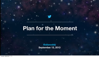 @TwitterAds | Conﬁdential
Plan for the Moment
@olisnoddy
September 13, 2013
Tuesday, September 17, 13
 