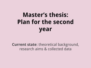 Master’s thesis:
Plan for the second
year
Current state: theoretical background,
research aims & collected data
 