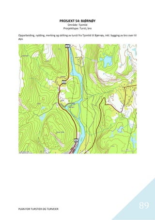 PROSJEKT 54: BJØRNØY 
                                           Område: Tjomlid 
                                        Prosjekttype: Tursti, bro 
 
Opparbeiding, rydding, merking og skilting av tursti fra Tjomlid til Bjørnøy, inkl. bygging av bro over til 
øya.  




PLAN FOR TURSTIER OG TURVEIER                                                                                  89
                                                                                                                 
 