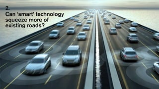 2.
Can ‘smart’ technology
squeeze more of
existing roads?
 