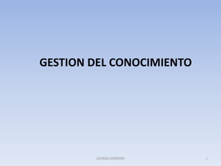 GESTION DEL CONOCIMIENTO




        GLENDA CORDERO     1
 