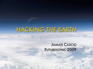 HACKING THE EARTH

           JAMAIS CASCIO
       FUTURESONIC 2009
 