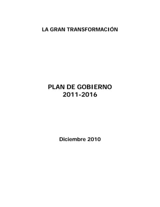 LA GRAN TRANSFORMACIÓN




 PLAN DE GOBIERNO
     2011-2016




     Diciembre 2010
 