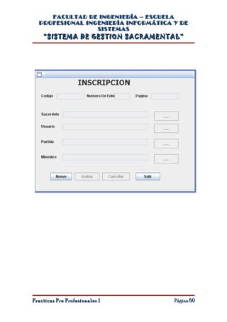 FACULTAD DE INGENIERÍA – ESCUELA
  PROFESIONAL INGENIERÍA INFORMÁTICA Y DE
                 SISTEMAS
    “SISTEMA DE GESTION SACRAMENTAL”




Practicas Pre Profesionales I        Página 60
 