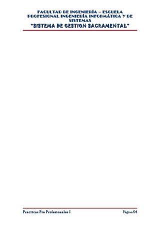 FACULTAD DE INGENIERÍA – ESCUELA
  PROFESIONAL INGENIERÍA INFORMÁTICA Y DE
                 SISTEMAS
    “SISTEMA DE GESTION SACRAMENTAL”




Practicas Pre Profesionales I        Página 64
 