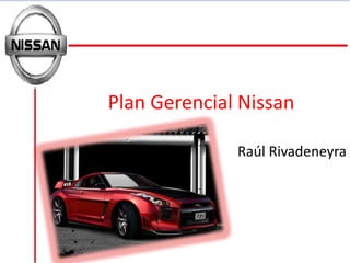 Plan Gerencial Nissan

              Raúl Rivadeneyra
 