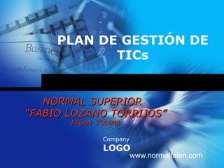 PLAN DE GESTIÓN DE TICs www.normalfalan.com NORMAL SUPERIOR  “FABIO LOZANO TORRIJOS” FALAN  TOLIMA 
