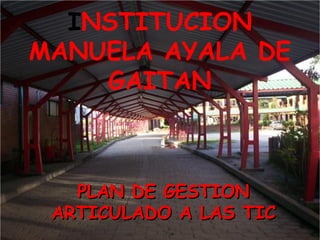 I NSTITUCION MANUELA AYALA DE GAITAN PLAN DE GESTION ARTICULADO A LAS TIC 