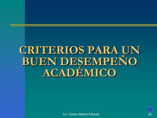 Lic. Carlos Alberto Estrada 32
CRITERIOS PARA UN
BUEN DESEMPEÑO
ACADÉMICO
 