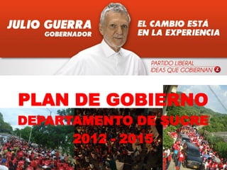 PLAN DE GOBIERNO
DEPARTAMENTO DE SUCRE
      2012 - 2015
 