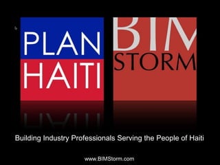 Building Industry Professionals Serving the People of Haiti

                     www.BIMStorm.com
 