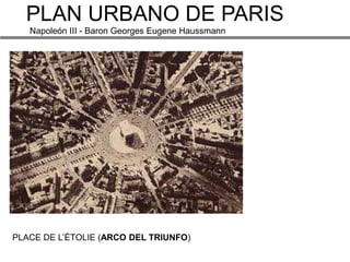 PLAN URBANO DE PARIS
   Napoleón III - Baron Georges Eugene Haussmann




PLACE DE L’ÉTOLIE (ARCO DEL TRIUNFO)
 