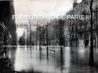 PLAN URBANO DE PARIS
         Le    plan    urbain     de    P a r i s Hausmann (1850-1870)




El barón Haussmann y el invento de la capital moderna




                                                                    Pierblack
 