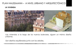 PLAN HAUSSMANN – A NIVEL URBANO Y ARQUITECTÓNICO
LA VIVIENDA
-Las viviendas a lo largo de los nuevos bulevares, siguen un mismo diseño
uniforme.
-Son diseños equilibrados junto con los arboles.
 