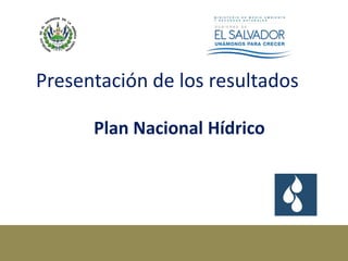 Presentación de los resultados
Plan Nacional Hídrico
 