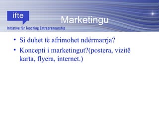Si duhet të afrimohet ndërmarrja? Koncepti i marketingut?(postera, vizitë karta, flyera, internet.) Marketingu 