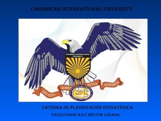Caribbean International University Facilitador M.s.c Héctor Lozada Cátedra de Planificación Estratégica 