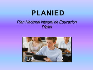 PLANIED
Plan Nacional Integral de Educación
Digital
 