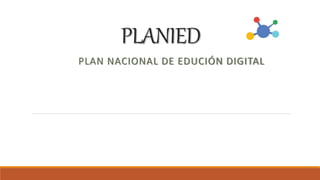 PLANIED
PLAN NACIONAL DE EDUCIÓN DIGITAL
 