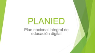 PLANIED
Plan nacional integral de
educación digital
 