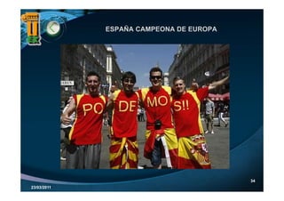 ESPAÑA CAMPEONA DE EUROPA




                                         34
23/03/2011
 