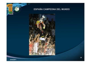 ESPAÑA CAMPEONA DEL MUNDO




                                         35
23/03/2011
 