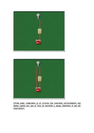 Ultimo paso: compruebo si el circuito fue realizado correctamente, nos
damos cuenta por que el foco se enciende y apaga (mediante el uso del
interruptor).
 