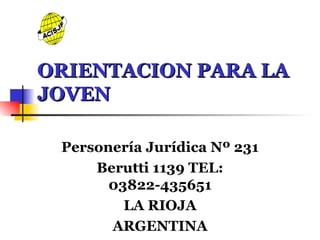 ORIENTACION PARA LA JOVEN Personería Jurídica Nº 231 Berutti 1139 TEL: 03822-435651 LA RIOJA ARGENTINA 