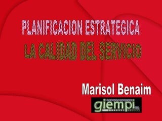 PLANIFICACION ESTRATEGICA LA CALIDAD DEL SERVICIO Marisol Benaim 