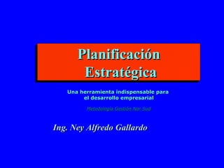 Planificación Estratégica Una herramienta indispensable para  el desarrollo empresarial Metodología Gestión Nor Sud Ing. Ney Alfredo Gallardo 