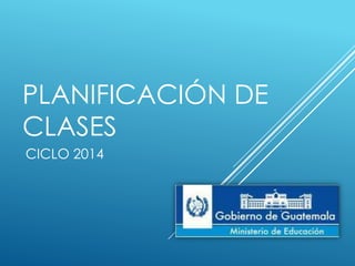 PLANIFICACIÓN DE
CLASES
CICLO 2014

 