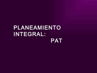 PLANEAMIENTO INTEGRAL:   PAT 