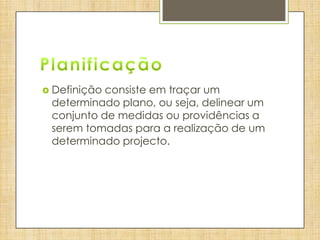  Definiçãoconsiste em traçar um
 determinado plano, ou seja, delinear um
 conjunto de medidas ou providências a
 serem tomadas para a realização de um
 determinado projecto.
 