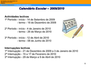 |  Português – 12º ano  | Conteúdos programáticos | Dina Baptista | www.sebentadigital.com EB 2,3/S de Vale de Cambra 2009\2010 Calendário Escolar – 2009/2010 Actividades lectivas 1º Período - início - 14 de Setembro de 2009                    - termo - 18 de Dezembro de 2009 2º Período - início - 4 de Janeiro de 2010                    - termo - 26 de Março de 2010 3º Período - início - 12 de Abril de 2010                    - termo - 08 de Junho de 2010 Interrupções lectivas 1ª Interrupção - 21 de Dezembro de 2009 a 3 de Janeiro de 2010 2ª Interrupção - 15 a 17 de Fevereiro de 2010 3ª Interrupção - 29 de Março a 9 de Abril de 2010 