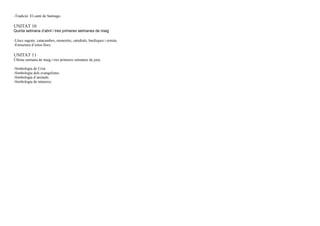 -Tradició: El camí de Santiago.
UNITAT 10
Quinta setmana d’abril i tres primeres setmanes de maig
-Llocs sagrats: catacumbes, monestirs, catedrals, basíliques i ermita.
-Estructura d’estos llocs.
UNITAT 11
Última setmana de maig i tres primeres setmanes de juny
-Simbología de Crist.
-Simbología dels evangelistes.
-Simbología d’animals.
-Simbología de números.
 