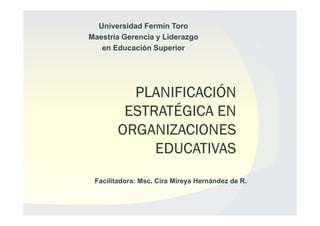 Universidad Fermín Toro
Maestría Gerencia y Liderazgo
   en Educación Superior




 Facilitadora: Msc. Cira Mireya Hernández de R.
 