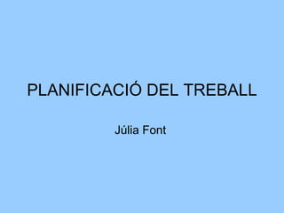 PLANIFICACIÓ DEL TREBALL

         Júlia Font
 