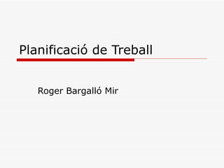 Planificació de Treball


   Roger Bargalló Mir
 