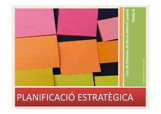 Curs de Directors de lleure infantil i juvenil
PLANIFICACIÓ ESTRATÈGICA


                                                                       Tema 6

                           Professora: Roser Armengol
 