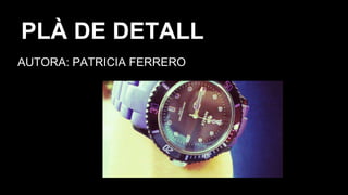 AUTORA: PATRICIA FERRERO
PLÀ DE DETALL
 
