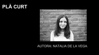 AUTORA: NATALIA DE LA VEGA
PLÀ CURT
 