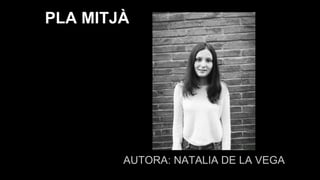 AUTORA: NATALIA DE LA VEGA
PLA MITJÀ
 